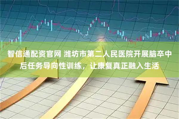 智信通配资官网 潍坊市第二人民医院开展脑卒中后任务导向性训练，让康复真正融入生活