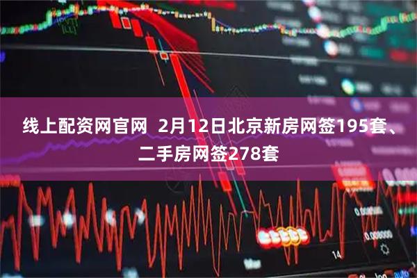 线上配资网官网  2月12日北京新房网签195套、二手房网签278套